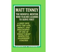 MATT TENNEY: THE MINDFUL MENTOR WHO TEACHES LEADERS TO SERVE FIRST: A DEEP DIVE INTO THE LIFE, IMPACT, AND PHILOSOPHY OF ONE OF TODAY’S MOST RESPECTED LEADERSHIP COACHES