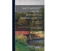 Mattapoisett And Old Rochester, Massachusetts: Being A History Of These Towns And Also In Part Of Marion And A Portion Of Wareham