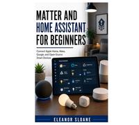 Matter and Home Assistant for Beginners: Connect Apple Home, Alexa, Google, and Open-Source Smart Devices