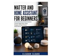 Matter and Home Assistant for Beginners: Connect Apple Home, Alexa, Google, and Open-Source Smart Devices