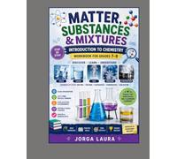 Matter, Substances & Mixtures: Introduction to Chemistry Workbook for Grades 7-9: States of Matter, Physical and Chemical Properties, Atoms, Elements, Molecules, Mixtures and Separation Methods