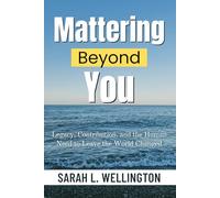Mattering Beyond You: Legacy, Contribution, and the Human Need to Leave the World Changed
