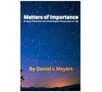 Matters of Importance: An Early Historical and Christological Perspective on Life | Thoughts on Evolution, Evidences of God and His Nature, Our ... | 6 x 9 Inches, 293 Pages w/References