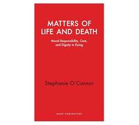 Matters of Life and Death: Moral Responsibility, Care, and Dignity in Dying