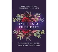 Matters of the Heart: Heal Your Heart Transform Your Life: The Passionate Heart Edition