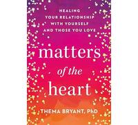 Matters of the Heart: Healing Your Relationship With Yourself and Those You Love