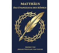 Matthäus - Das Evangelium des Königs: Erzählt von Johann Wolfgang von Goethe