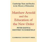 Matthew Arnold and the Education of the New Order, Cambridge Texts and Studies in the History of Education
