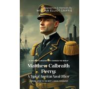 Matthew Calbraith Perry: A Typical American Naval Officer By William Elliot Griffis (Illustrated & Annotated): Opening Japan to the West: A Naval Biography
