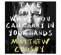 Matthew Crosby - Take Only What You Can Carry in Your Hands