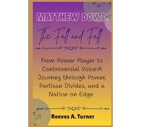 Matthew Dowd: The Fall and Fallout: From Power Player to Controversial Voice:A Journey through Power, Partisan Divides, and a Nation on Edge
