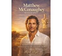 Matthew McConaughey Biography: From Small-Town Texas to Oscar Glory - The Unauthorized Story of Reinvention, Family, and Resilience