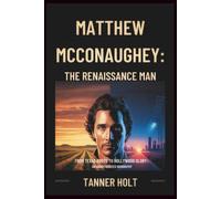 Matthew McConaughey: The Renaissance Man: From Texas Roots to Hollywood Glory: An Unauthorized Biography
