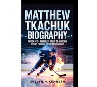 MATTHEW TKACHUK BIOGRAPHY: Fire On Ice -Relentless Spirit Of A Hockey (Power, Passion, Pursuit of Greatness)