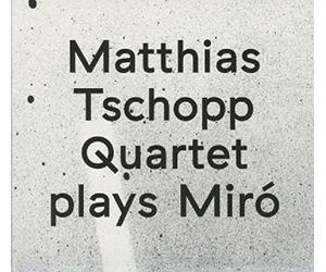 Matthias Tschopp Quartet : Plays Miró