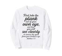 Matthieu 7:5 : Tout d'abord, sortez la Planche de Votre Propre œil Sweatshirt