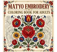 Matyo Embroidery Coloring Book for Adults: 40 Traditional Floral Embroidery Pattern Designs Celebrating the Matyo Folk Art Heritage of Hungary