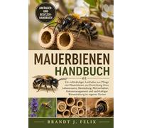 MAUERBIENEN-HANDBUCH: Ein vollständiger Leitfaden zur Pflege von Mauerbienen, zur Einrichtung ihres Lebensraums, Bestäubung, Nistverhalten, ... nachhaltiger Bienenhaltung im eigenen Garten