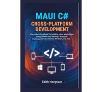 MAUI C# Cross-Platform Development: The Modern Handbook for Building Native Applications Across Mobile and Desktop: Write One Codebase for iOS, Android, Windows, and Mac