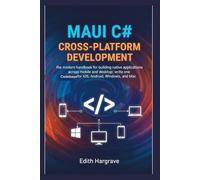 MAUI C# Cross-Platform Development: The Modern Handbook for Building Native Applications Across Mobile and Desktop: Write One Codebase for iOS, Android, Windows, and Mac