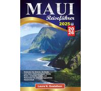 MAUI REISEFÜHRER 2025-2026: Entdecken Sie Strände, die Straße nach Hana, Vulkanabenteuer, lokales Essen, versteckte Juwelen und Reiserouten für einen unvergesslichen Hawaii-Urlaub