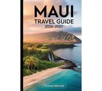 Maui Travel Guide 2026-2027: A First-Time Visitor’s Practical Guide to the Road to Hāna, Haleakalā National Park, Molokini Crater, Kā‘anapali and ... Where to Stay, and Essential Travel Tips
