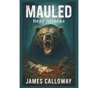 Mauled - Bear Attacks: 25 True Stories of Grizzly, Black, and Polar Bear Encounters That Ended in Survival… or Tragedy