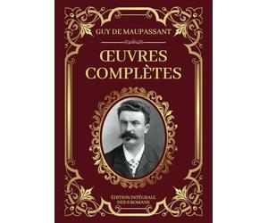 Maupassant Œuvres Complètes - Édition Intégrale des 6 Romans: Une vie, Bel-Ami, Pierre et Jean, Mont-Oriol, Fort comme la Mort, Notre Coeur