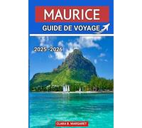 MAURICE GUIDE DE VOYAGE 2025 2026: Les meilleures plages, les stations balnéaires, la cuisine locale, la culture et les itinéraires d'aventure pour des vacances inoubliables sur l'île