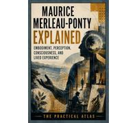 Maurice Merleau-Ponty Explained: Embodiment, Perception, Consciousness, and Lived Experience