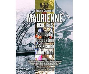 Maurienne 1939-1945 : Combats Occupation Résistance Libération: Orelle Saint-Michel-de-Maurienne Valloire Modane Fourneaux Valmeinier ... Saint-André Freney Saint-Jean-de-Maurienne