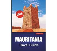 MAURITANIA TRAVEL GUIDE 2026: Explore Desert Landscapes, Ancient Trading Towns, Local Cuisine, and Cultural Experiences in Northwest Africa
