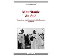 Mauritanie du Sud : Conquêtes et administration coloniales françaises 1890-1945