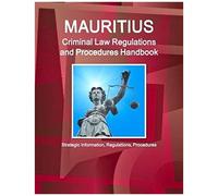 Mauritius Criminal Law Regulations And Procedures Handbook - Strategic Information, Regulations, Procedures