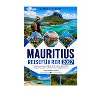 MAURITIUS REISEFÜHRER 2027: ntdecken Sie paradiesische Strände, Port Louis, Wasserfälle, Bergwanderwege, die kreolische Kultur, die Aromen der Inseln und versteckte Juwelen.Edelsteine