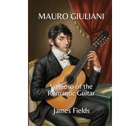 Mauro Giuliani: Virtuoso of the Romantic Guitar