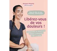 Libérez-vous de vos douleurs !: Comprendre les mécanismes, utiliser le mouvements, créer sa routine