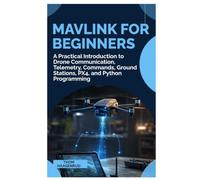MAVLink for Beginners: A Practical Introduction to Drone Communication, Telemetry, Commands, Ground Stations, PX4, and Python Programming