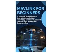 MAVLink for Beginners: A Practical Introduction to Drone Communication, Telemetry, Commands, Ground Stations, PX4, and Python Programming