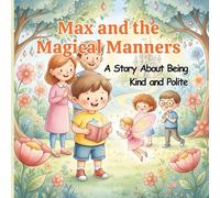Max and the Magical Manners: A Story About Being Kind and Polite. A Fun Children’s Book About Kindness, Respect, and Social Skills for Kids Ages 3-7