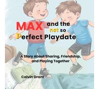 Max and The Not -So -Perfect Play date: A Story About Sharing, Friendship, and Playing Together