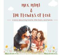 Max, Mimi and the Flowers of Love: A story about big hearts, little fears, and family