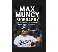 MAX MUNCY: BIOGRAPHY: THE LIFE, CAREER, AND IMPACT OF A MAJOR LEAGUE BASEBALL STAR