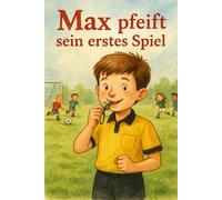 Max pfeift sein erstes Fußballspiel: Kinderbuch über einen Jungen der es liebt Fußball zu spielen und mutig beschließt Schiedsrichter zu werden. Ein ... und Freude am Fußball - Ideal für die Ferien