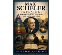 Max Scheler Explained: Phenomenology, Ethics, Value Theory, Love, and the Human Person