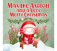 Max the Axolotl and a Very Merry Christmas: A Cozy Holiday Storybook about Giving and Kindness for Ages 2-5