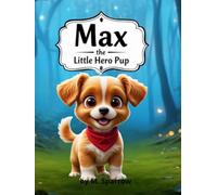 Max the Hero Pup: A Charming Story for Kids About Being Brave, Facing Fears, and Courage.