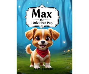 Max the Hero Pup: A Charming Story for Kids About Being Brave, Facing Fears, and Courage.
