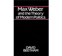Max Weber and the Theory of Modern Politics by David University of Leeds Beetham Beetham, David, Beetham (Auteur)