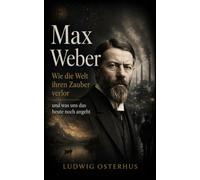 Max Weber: Wie die Welt ihren Zauber verlor und was uns das heute noch angeht